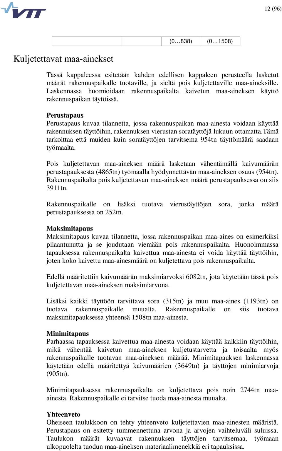 Perustapaus Perustapaus kuvaa tilannetta, jossa rakennuspaikan maa-ainesta voidaan käyttää rakennuksen täyttöihin, rakennuksen vierustan soratäyttöjä lukuun ottamatta.