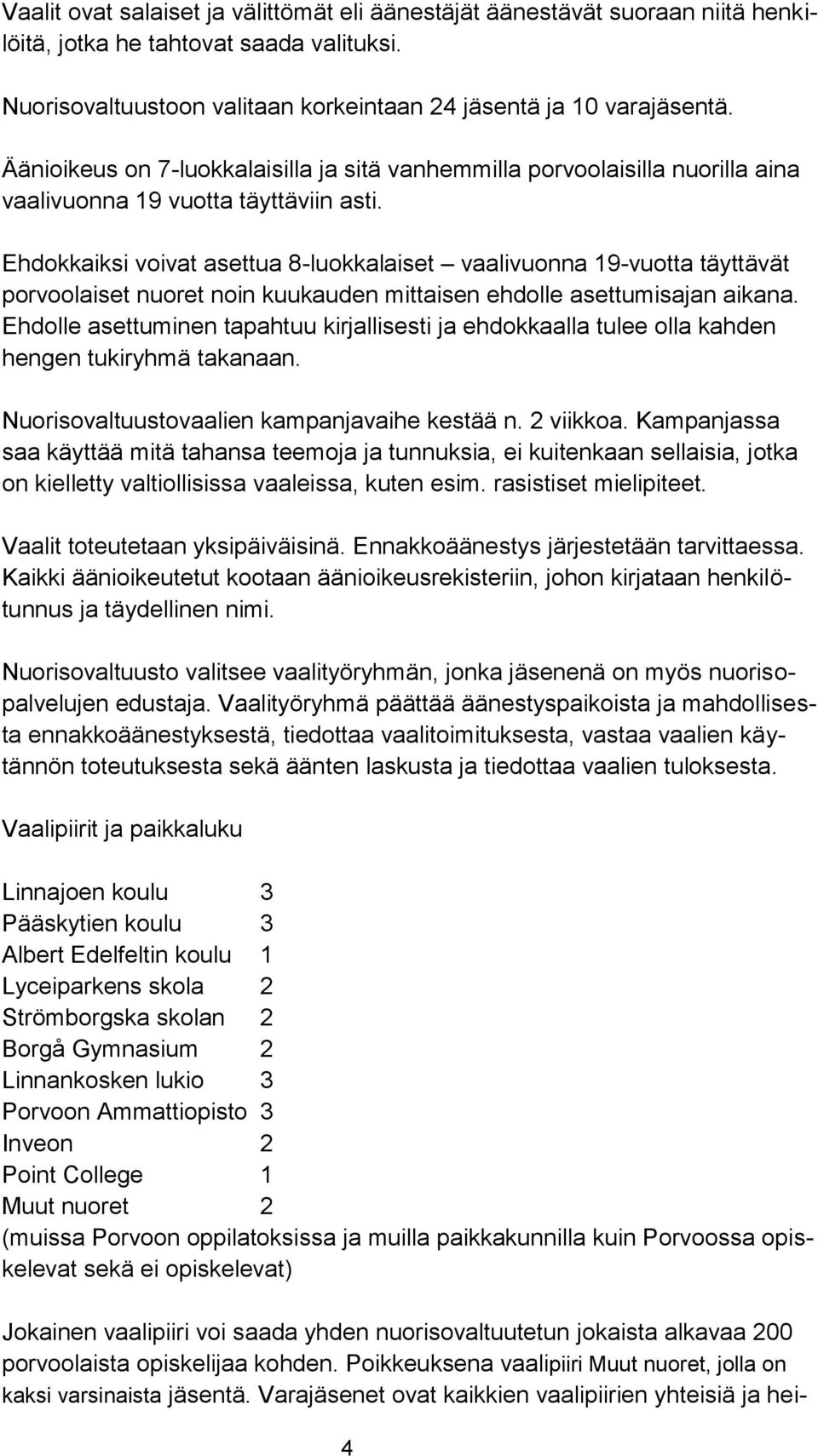 Ehdokkaiksi voivat asettua 8-luokkalaiset vaalivuonna 19-vuotta täyttävät porvoolaiset nuoret noin kuukauden mittaisen ehdolle asettumisajan aikana.