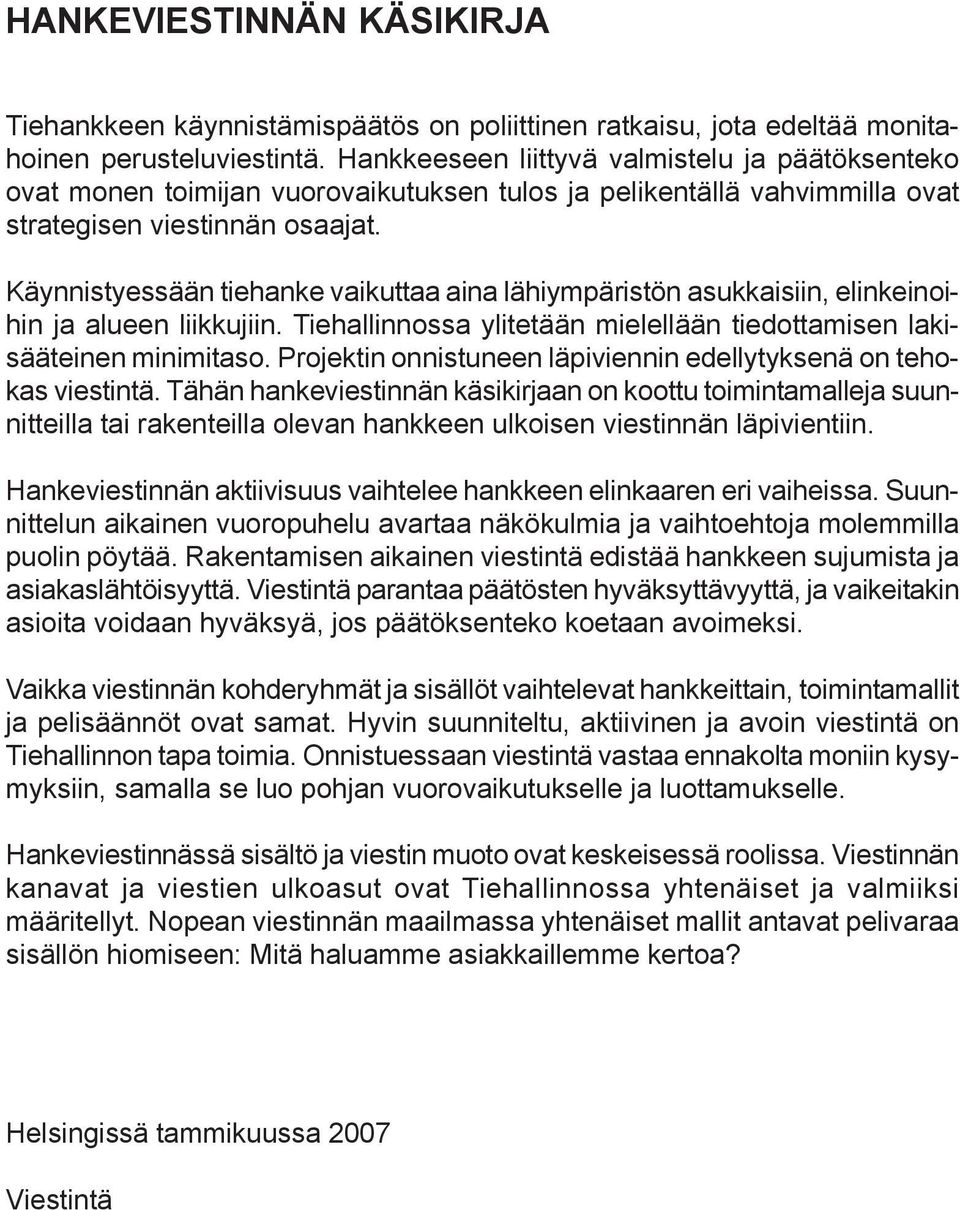 Käynnistyessään tiehanke vaikuttaa aina lähiympäristön asukkaisiin, elinkeinoihin ja alueen liikkujiin. Tiehallinnossa ylitetään mielellään tiedottamisen lakisääteinen minimitaso.