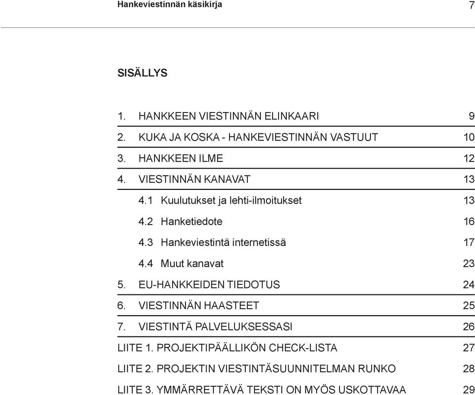 3 Hankeviestintä internetissä 17 4.4 Muut kanavat 23 5. EU-HANKKEIDEN TIEDOTUS 24 6. VIESTINNÄN HAASTEET 25 7.