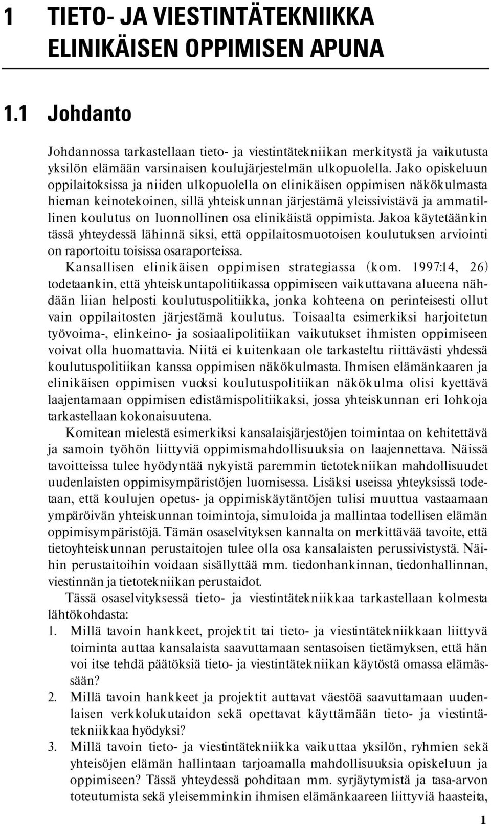 Jako opiskeluun oppilaitoksissa ja niiden ulkopuolella on elinikäisen oppimisen näkökulmasta hieman keinotekoinen, sillä yhteiskunnan järjestämä yleissivistävä ja ammatillinen koulutus on