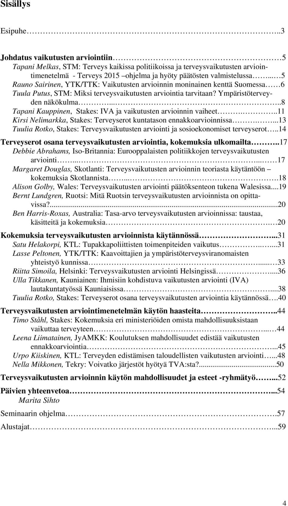 .. 5 Rauno Sairinen, YTK/TTK: Vaikutusten arvioinnin moninainen kenttä Suomessa 6 Tuula Putus, STM: Miksi terveysvaikutusten arviointia tarvitaan? Ympäristöterveyden näkökulma.