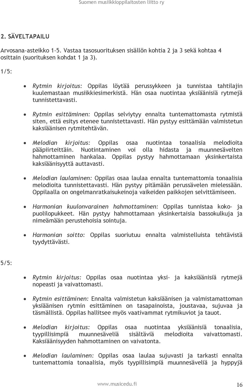 Rytmin esittäminen: Oppilas selviytyy ennalta tuntemattomasta rytmistä siten, että esitys etenee tunnistettavasti. Hän pystyy esittämään valmistetun kaksiäänisen rytmitehtävän.