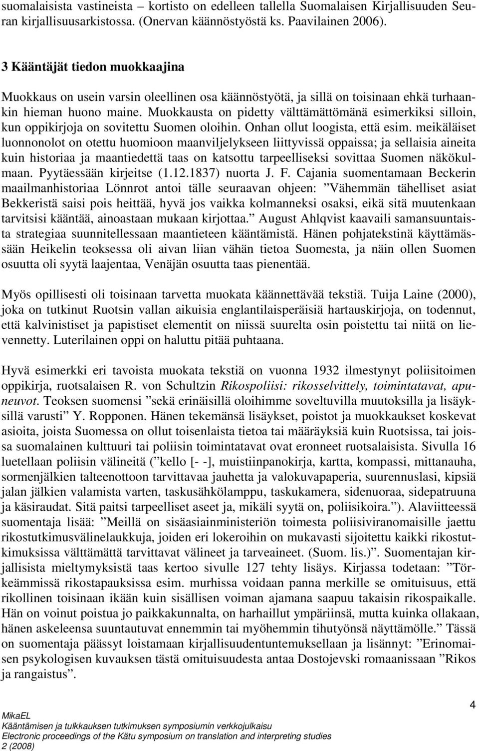 Muokkausta on pidetty välttämättömänä esimerkiksi silloin, kun oppikirjoja on sovitettu Suomen oloihin. Onhan ollut loogista, että esim.