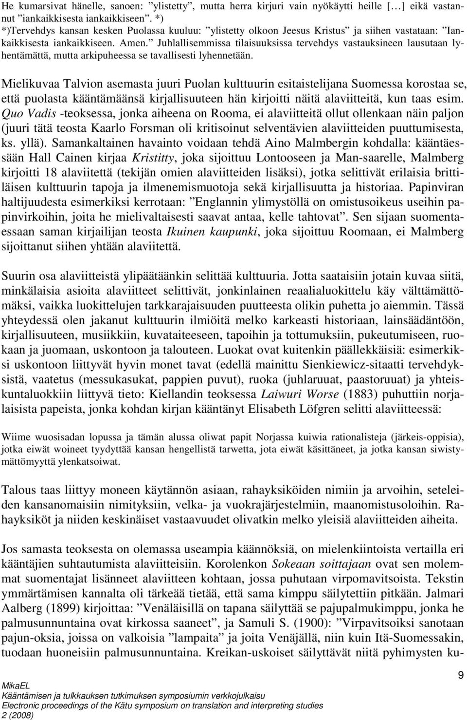 Juhlallisemmissa tilaisuuksissa tervehdys vastauksineen lausutaan lyhentämättä, mutta arkipuheessa se tavallisesti lyhennetään.