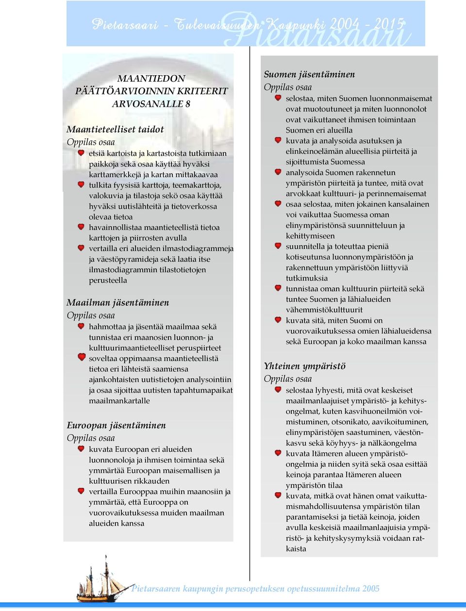 vertailla eri alueiden ilmastodiagrammeja ja väestöpyramideja sekä laatia itse ilmastodiagrammin tilastotietojen perusteella Maailman jäsentäminen hahmottaa ja jäsentää maailmaa sekä tunnistaa eri