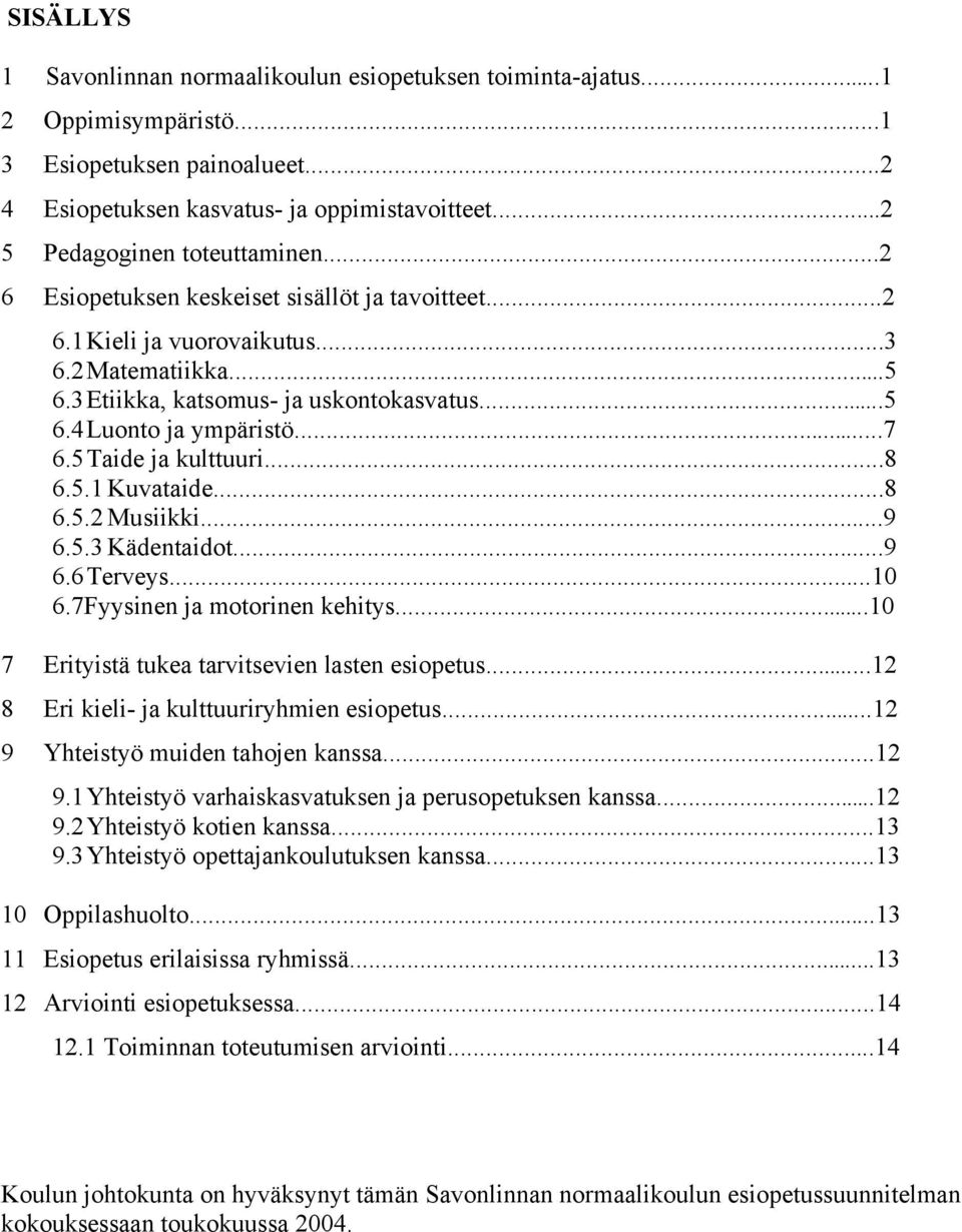 ..7 6.5 Taide ja kulttuuri...8 6.5.1 Kuvataide...8 6.5.2 Musiikki...9 6.5.3 Kädentaidot...9 6.6 Terveys...10 6.7Fyysinen ja motorinen kehitys...10 7 Erityistä tukea tarvitsevien lasten esiopetus.