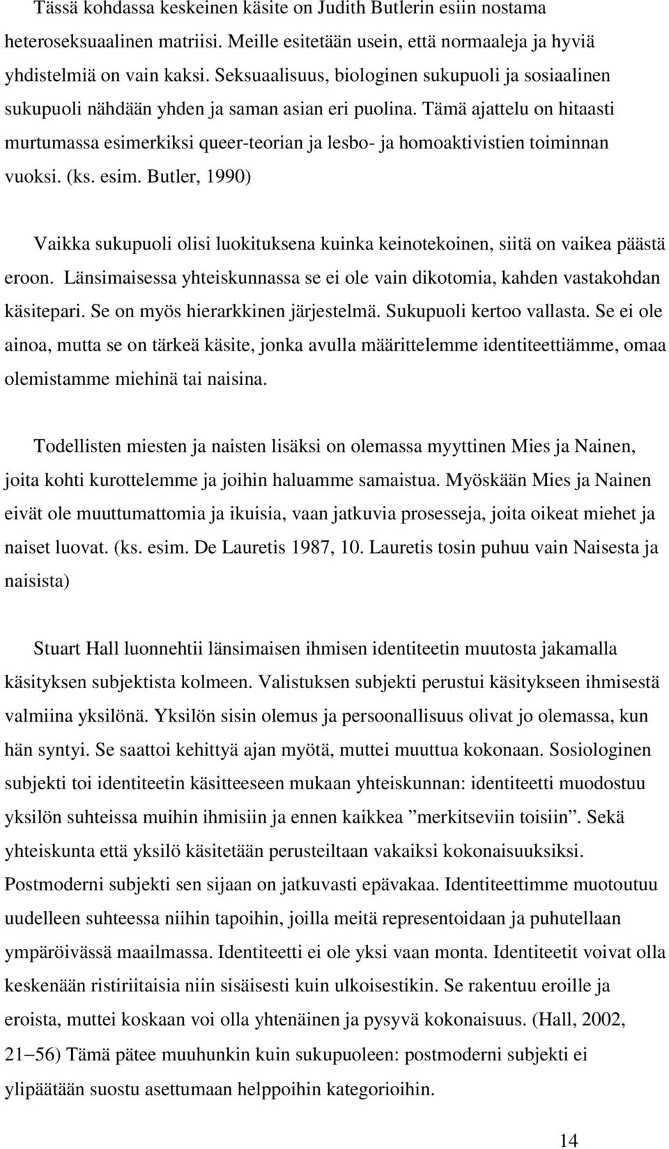 Tämä ajattelu on hitaasti murtumassa esimerkiksi queer-teorian ja lesbo- ja homoaktivistien toiminnan vuoksi. (ks. esim. Butler, 1990) Vaikka sukupuoli olisi luokituksena kuinka keinotekoinen, siitä on vaikea päästä eroon.