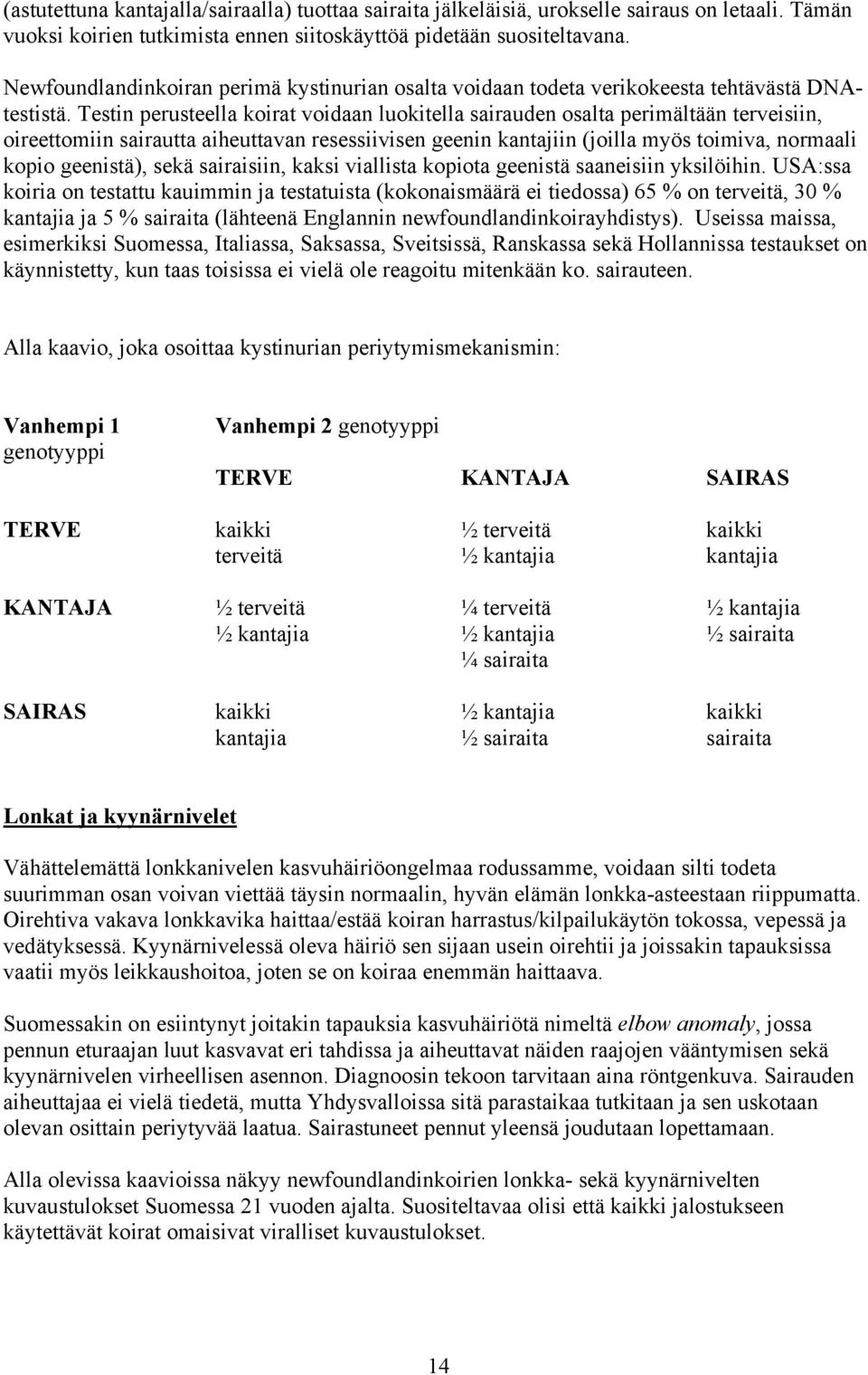 Testin perusteella koirat voidaan luokitella sairauden osalta perimältään terveisiin, oireettomiin sairautta aiheuttavan resessiivisen geenin kantajiin (joilla myös toimiva, normaali kopio geenistä),