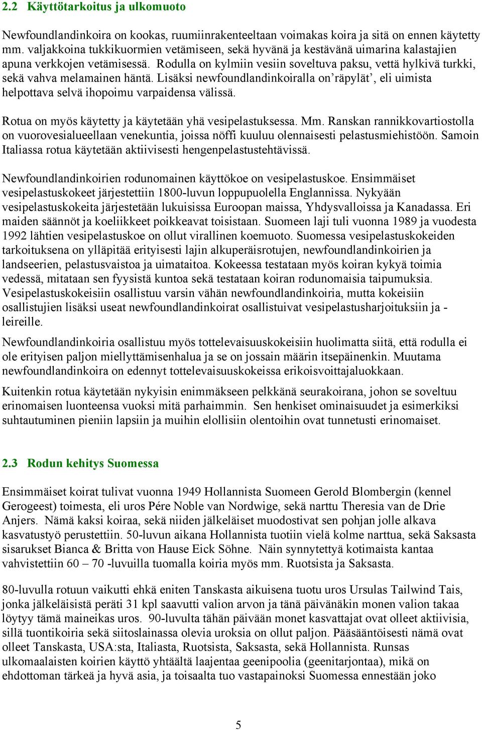 Rodulla on kylmiin vesiin soveltuva paksu, vettä hylkivä turkki, sekä vahva melamainen häntä. Lisäksi newfoundlandinkoiralla on räpylät, eli uimista helpottava selvä ihopoimu varpaidensa välissä.