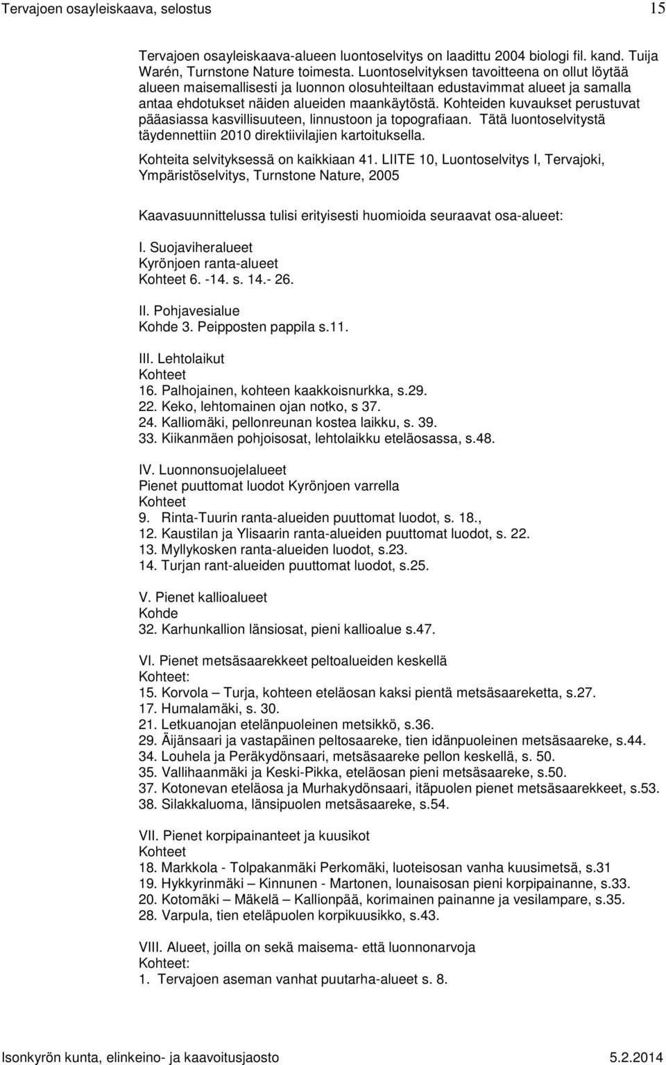 Kohteiden kuvaukset perustuvat pääasiassa kasvillisuuteen, linnustoon ja topografiaan. Tätä luontoselvitystä täydennettiin 2010 direktiivilajien kartoituksella. Kohteita selvityksessä on kaikkiaan 41.