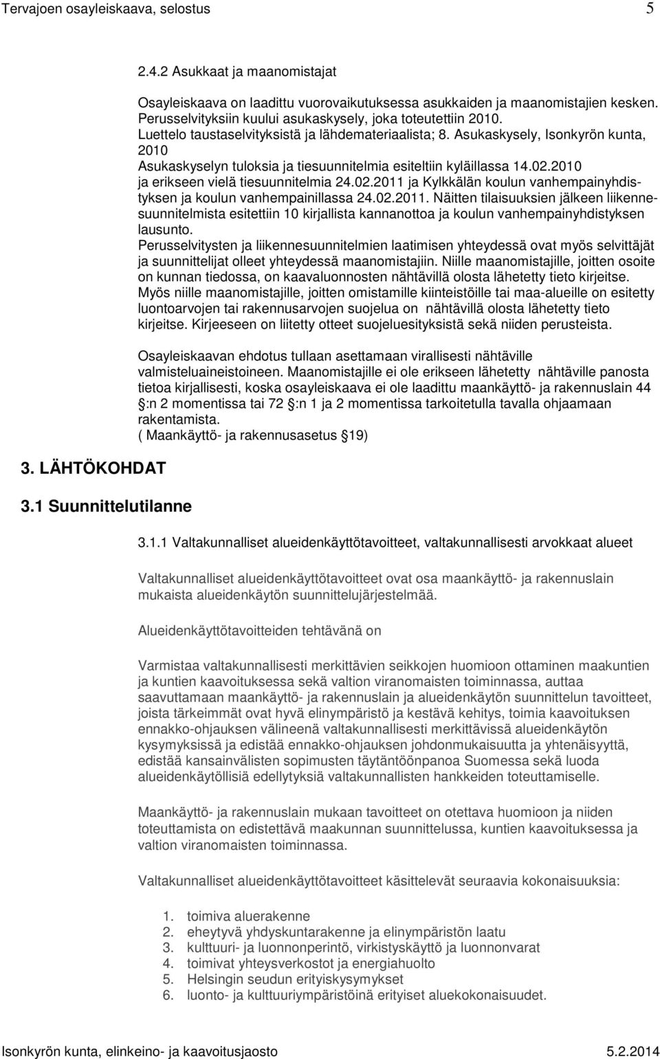 Asukaskysely, Isonkyrön kunta, 2010 Asukaskyselyn tuloksia ja tiesuunnitelmia esiteltiin kyläillassa 14.02.2010 ja erikseen vielä tiesuunnitelmia 24.02.2011 ja Kylkkälän koulun vanhempainyhdistyksen ja koulun vanhempainillassa 24.
