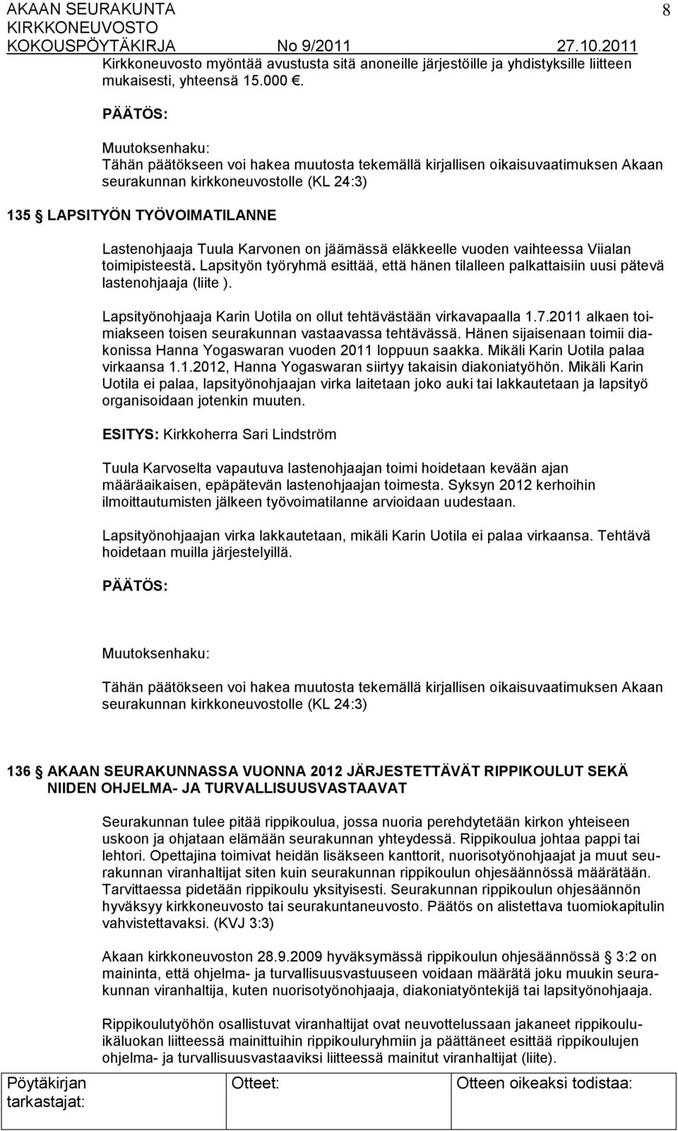 eläkkeelle vuoden vaihteessa Viialan toimipisteestä. Lapsityön työryhmä esittää, että hänen tilalleen palkattaisiin uusi pätevä lastenohjaaja (liite ).