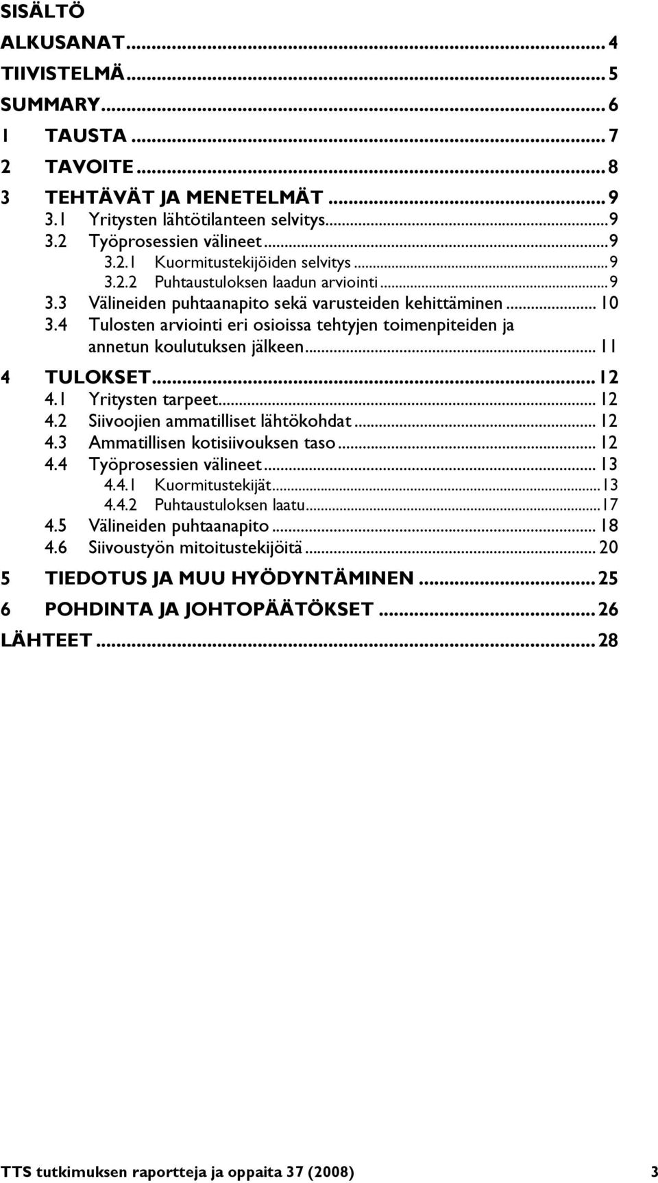 4 Tulosten arviointi eri osioissa tehtyjen toimenpiteiden ja annetun koulutuksen jälkeen... 11 4 TULOKSET... 12 4.1 Yritysten tarpeet... 12 4.2 Siivoojien ammatilliset lähtökohdat... 12 4.3 Ammatillisen kotisiivouksen taso.