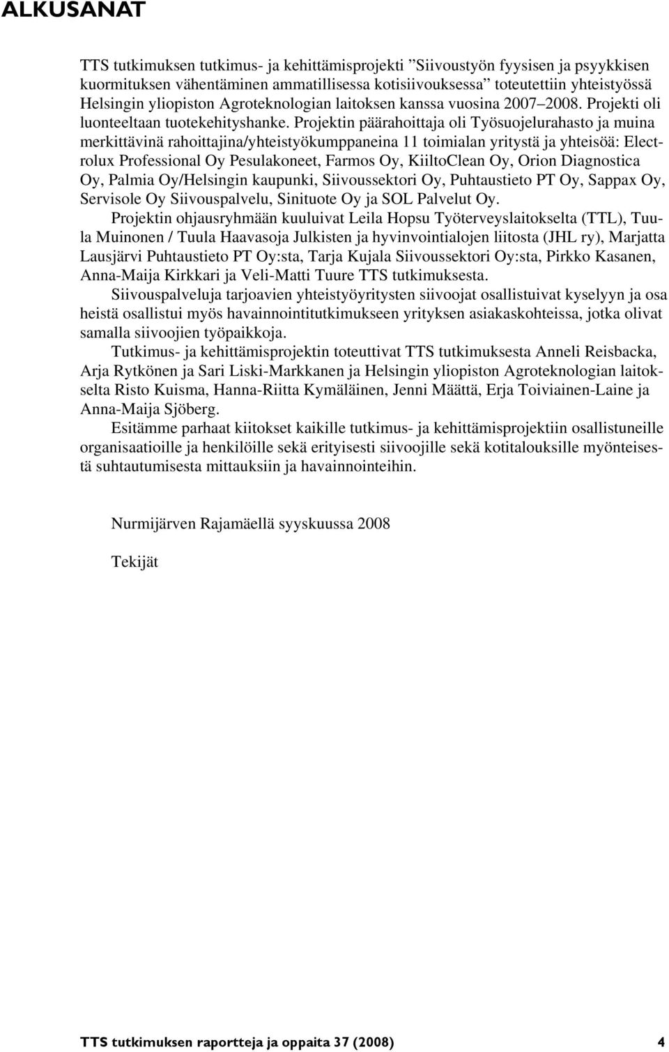 Projektin päärahoittaja oli Työsuojelurahasto ja muina merkittävinä rahoittajina/yhteistyökumppaneina 11 toimialan yritystä ja yhteisöä: Electrolux Professional Oy Pesulakoneet, Farmos Oy,