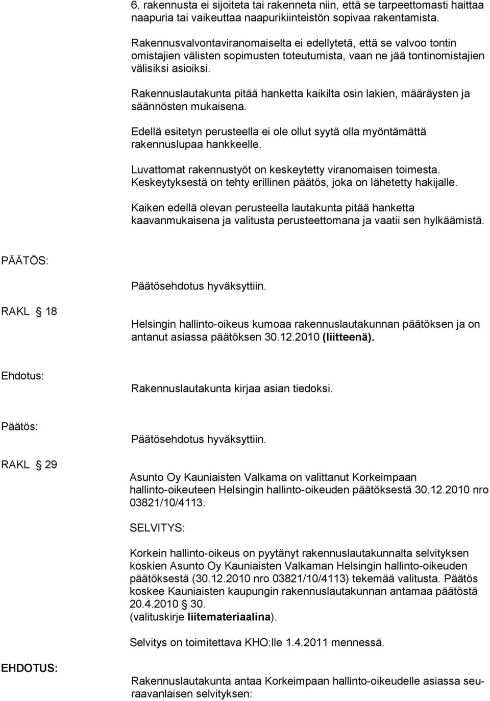 Rakennuslautakunta pitää hanketta kaikilta osin lakien, määräysten ja säännösten mukaisena. Edellä esitetyn perusteella ei ole ollut syytä olla myöntämättä rakennuslupaa hankkeelle.