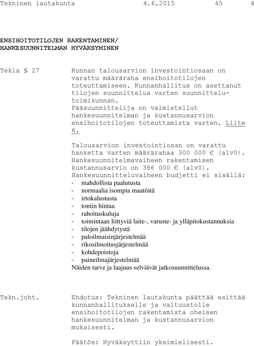 Talousarvion investointiosan on varattu hanketta varten määrärahaa 300 000 (alv0). Hankesuunnitelmavaiheen rakentamisen kustannusarvio on 386 000 (alv0).