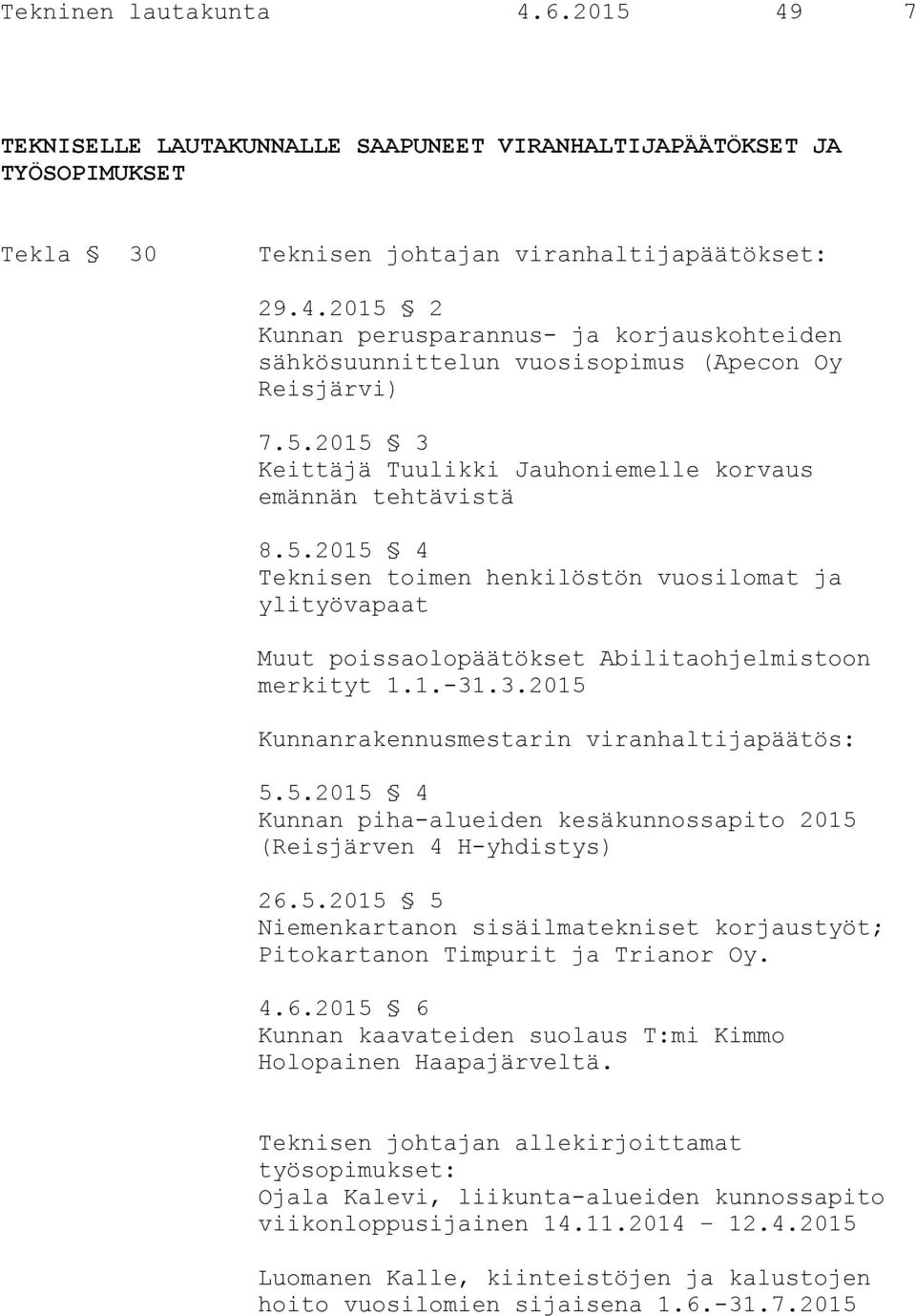 5.2015 4 Kunnan piha-alueiden kesäkunnossapito 2015 (Reisjärven 4 H-yhdistys) 26.5.2015 5 Niemenkartanon sisäilmatekniset korjaustyöt; Pitokartanon Timpurit ja Trianor Oy. 4.6.2015 6 Kunnan kaavateiden suolaus T:mi Kimmo Holopainen Haapajärveltä.