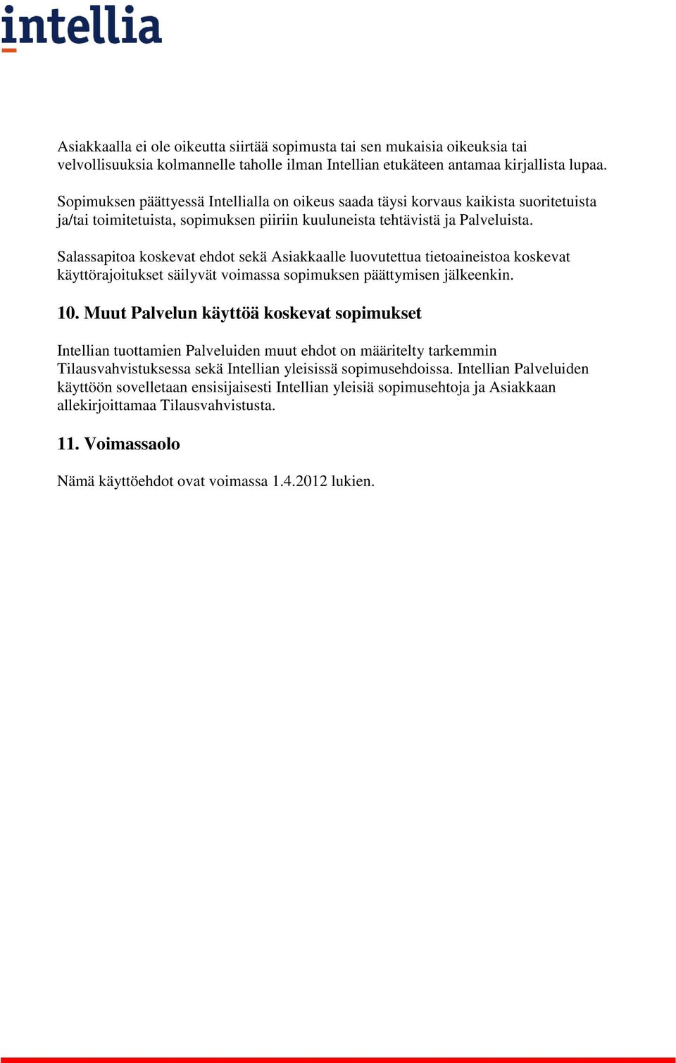 Salassapitoa koskevat ehdot sekä Asiakkaalle luovutettua tietoaineistoa koskevat käyttörajoitukset säilyvät voimassa sopimuksen päättymisen jälkeenkin. 10.