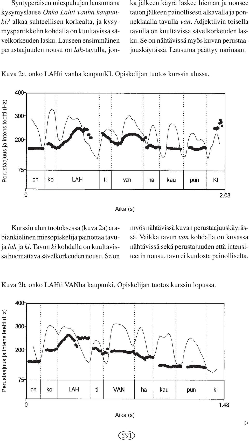 Adjektiivin toisella tavulla on kuultavissa sävelkorkeuden lasku. Se on nähtävissä myös kuvan perustaajuuskäyrässä. Lausuma päättyy narinaan. Kuva 2a. onko LAHti vanha kaupunki.