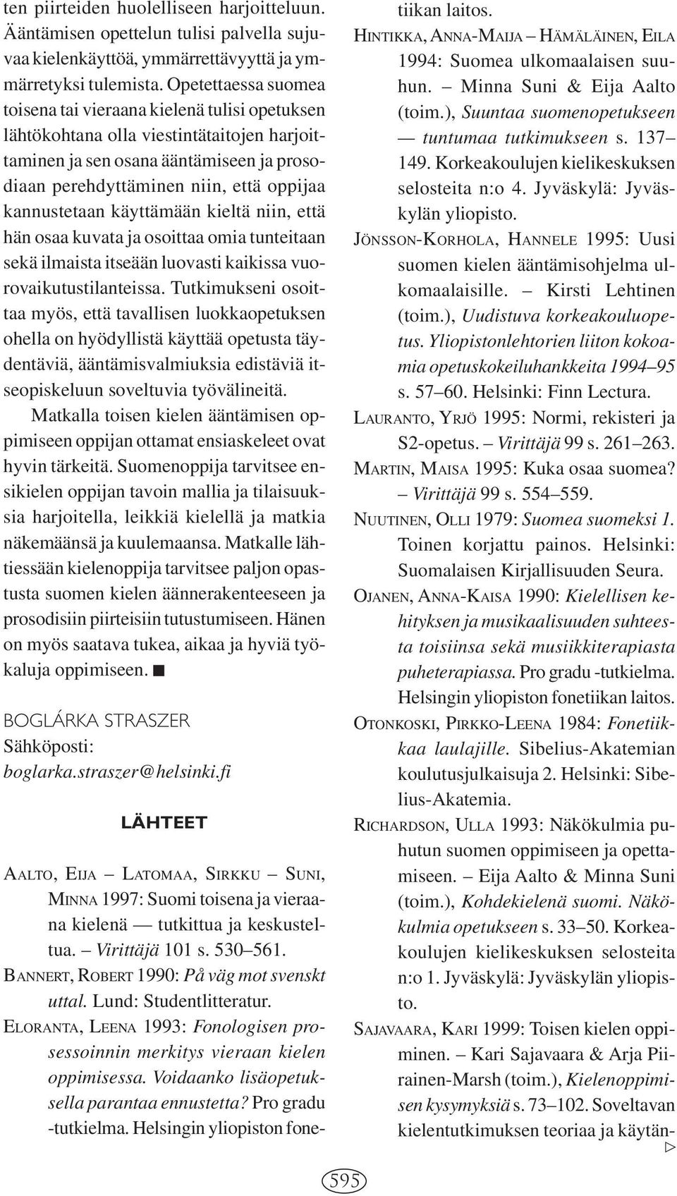 kannustetaan käyttämään kieltä niin, että hän osaa kuvata ja osoittaa omia tunteitaan sekä ilmaista itseään luovasti kaikissa vuorovaikutustilanteissa.