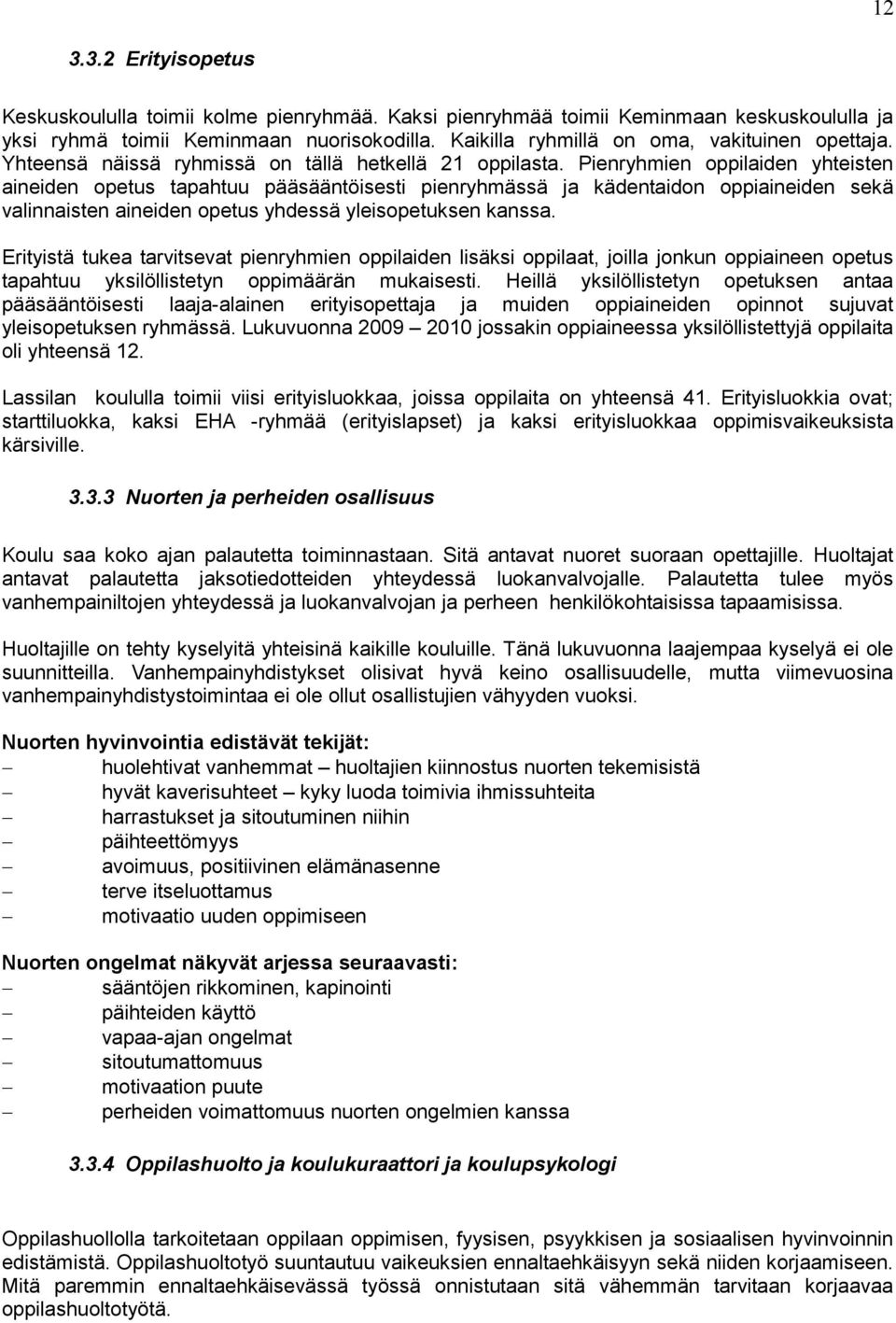 Pienryhmien oppilaiden yhteisten aineiden opetus tapahtuu pääsääntöisesti pienryhmässä ja kädentaidon oppiaineiden sekä valinnaisten aineiden opetus yhdessä yleisopetuksen kanssa.