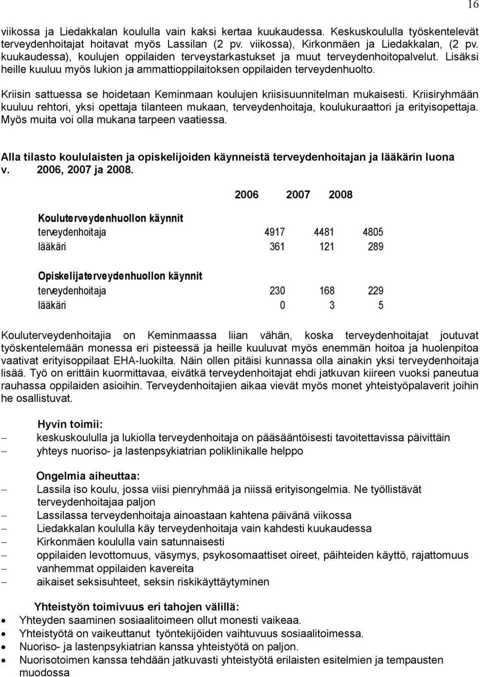 Kriisin sattuessa se hoidetaan Keminmaan koulujen kriisisuunnitelman mukaisesti. Kriisiryhmään kuuluu rehtori, yksi opettaja tilanteen mukaan, terveydenhoitaja, koulukuraattori ja erityisopettaja.