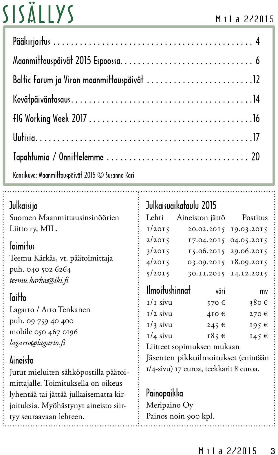 040 502 6264 teemu.karkas iki.fi Taitto Lagarto / Arto Tenkanen puh. 09 759 40 400 mobile 050 467 0196 lagarto lagarto.fi Aineisto Jutut mieluiten sähköpostilla päätoimittajalle.