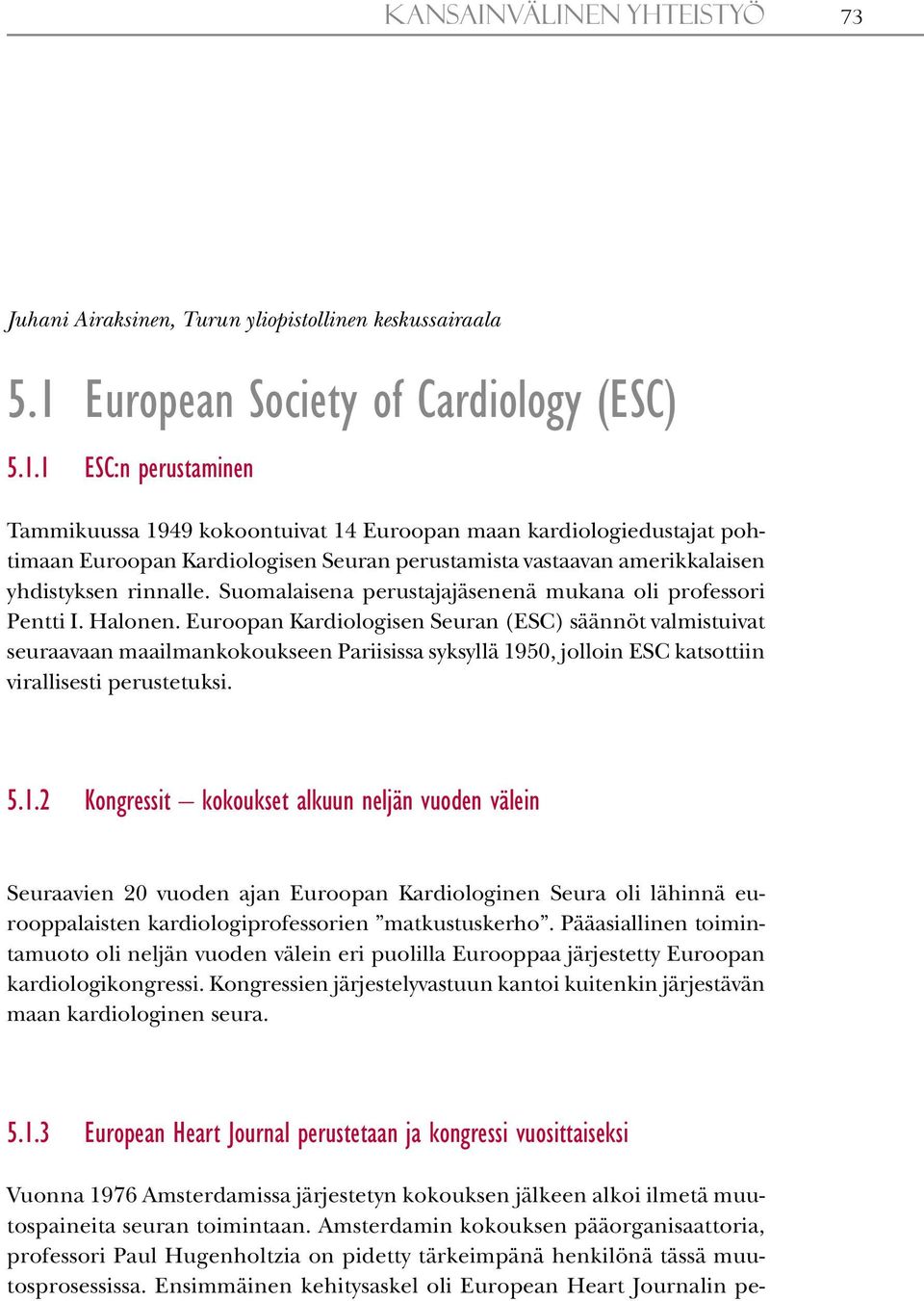 1 ESC:n perustaminen Tammikuussa 1949 kokoontuivat 14 Euroopan maan kardiologiedustajat pohtimaan Euroopan Kardiologisen Seuran perustamista vastaavan amerikkalaisen yhdistyksen rinnalle.