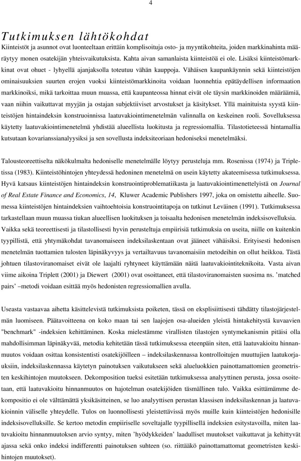 Vähäisen kaupankäynnin sekä kiinteistöjen ominaisuuksien suuen erojen vuoksi kiinteistömarkkinoita voidaan luonnehtia epätäydellisen informaation markkinoiksi, mikä tarkoittaa muun muassa, että