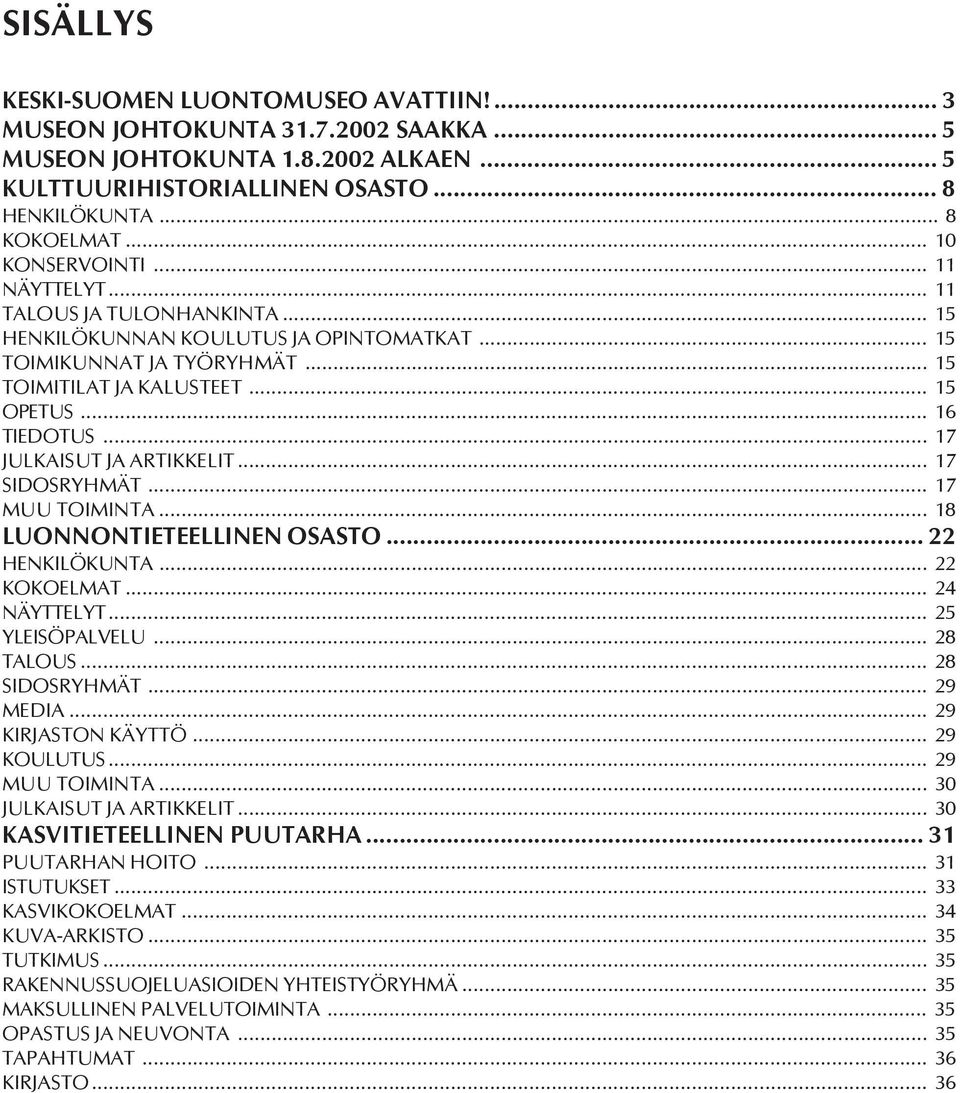 .. 17 JULKAISUT JA ARTIKKELIT... 17 SIDOSRYHMÄT... 17 MUU TOIMINTA... 18 LUONNONTIETEELLINEN OSASTO... 22 HENKILÖKUNTA... 22 KOKOELMAT... 24 NÄYTTELYT... 25 YLEISÖPALVELU... 28 TALOUS... 28 SIDOSRYHMÄT.