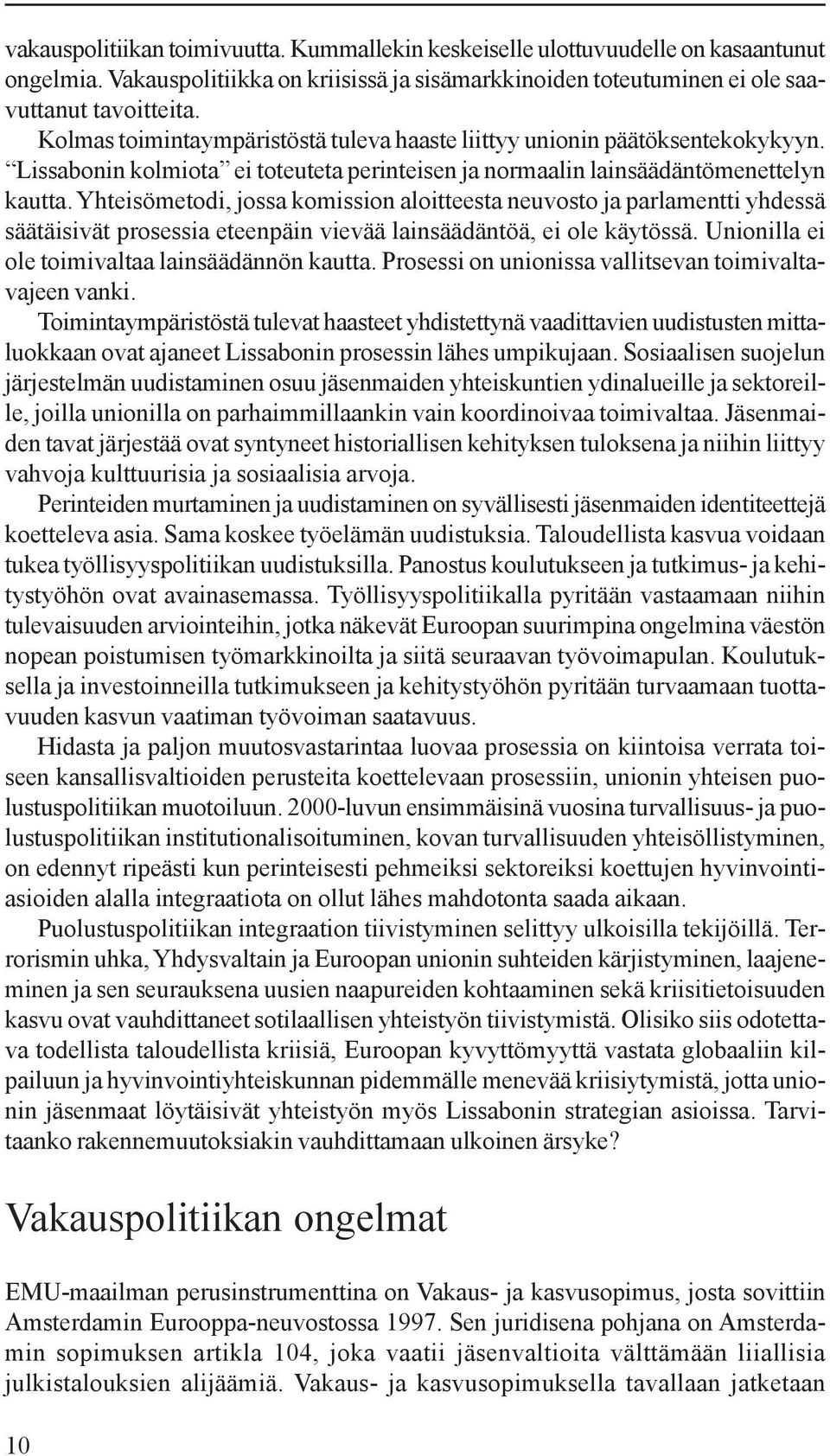 Yhteisömetodi, jossa komission aloitteesta neuvosto ja parlamentti yhdessä säätäisivät prosessia eteenpäin vievää lainsäädäntöä, ei ole käytössä. Unionilla ei ole toimivaltaa lainsäädännön kautta.