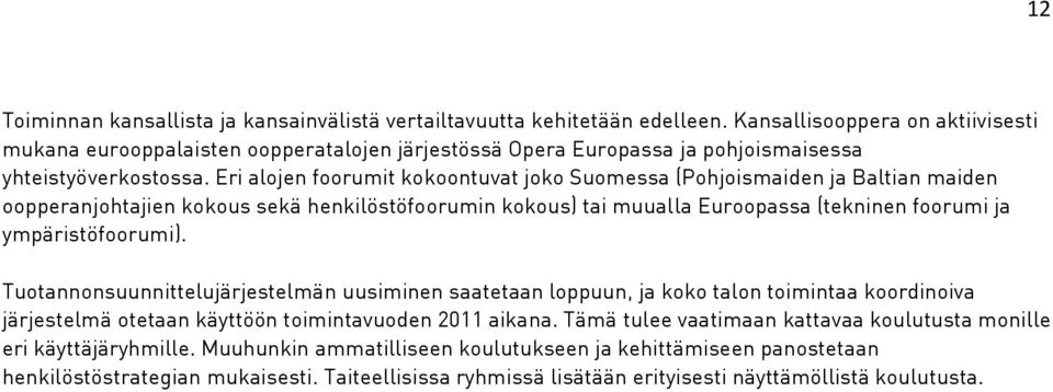 Eri alojen foorumit kokoontuvat joko Suomessa (Pohjoismaiden ja Baltian maiden oopperanjohtajien kokous sekä henkilöstöfoorumin kokous) tai muualla Euroopassa (tekninen foorumi ja ympäristöfoorumi).