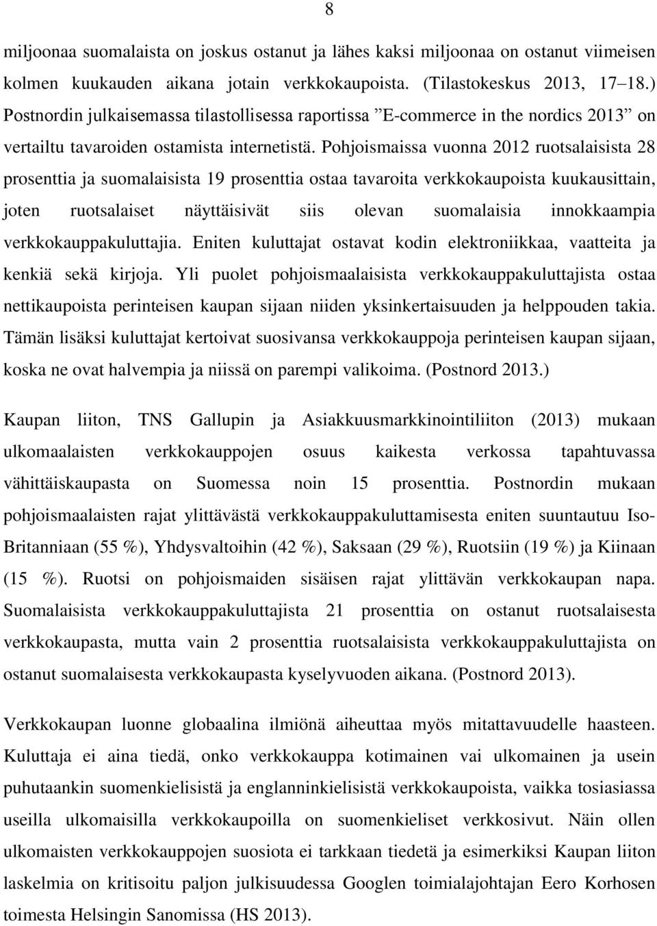 Pohjoismaissa vuonna 2012 ruotsalaisista 28 prosenttia ja suomalaisista 19 prosenttia ostaa tavaroita verkkokaupoista kuukausittain, joten ruotsalaiset näyttäisivät siis olevan suomalaisia