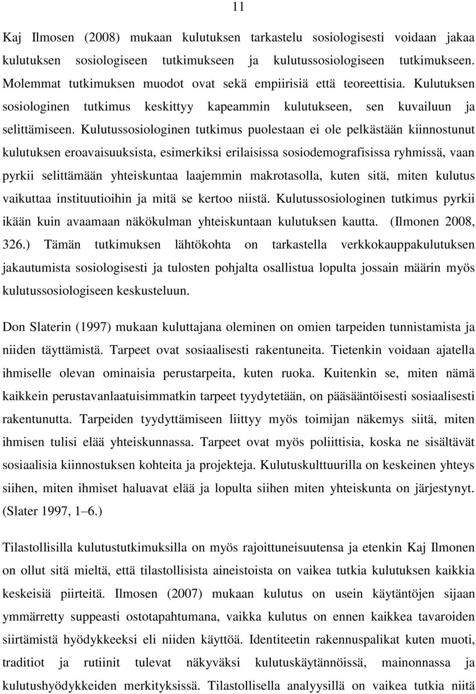 Kulutussosiologinen tutkimus puolestaan ei ole pelkästään kiinnostunut kulutuksen eroavaisuuksista, esimerkiksi erilaisissa sosiodemografisissa ryhmissä, vaan pyrkii selittämään yhteiskuntaa