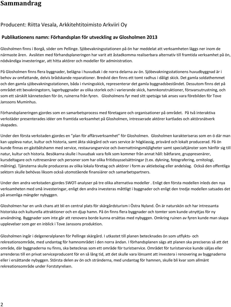 Avsikten med förhandsplaneringen har varit att åstadkomma realiserbara alternativ till framtida verksamhet på ön, nödvändiga investeringar, att hitta aktörer och modeller för administration.