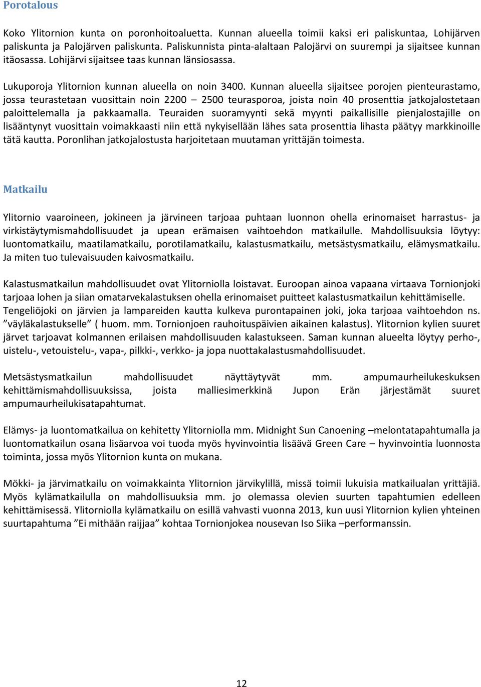 Kunnan alueella sijaitsee porojen pienteurastamo, jossa teurastetaan vuosittain noin 2200 2500 teurasporoa, joista noin 40 prosenttia jatkojalostetaan paloittelemalla ja pakkaamalla.