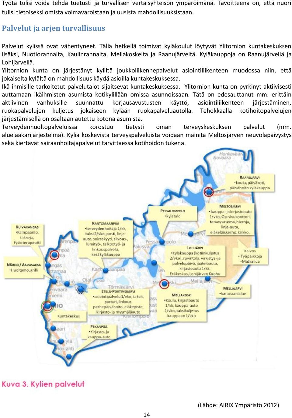 Tällä hetkellä toimivat kyläkoulut löytyvät Ylitornion kuntakeskuksen lisäksi, Nuotiorannalta, Kaulinrannalta, Mellakoskelta ja Raanujärveltä. Kyläkauppoja on Raanujärvellä ja Lohijärvellä.