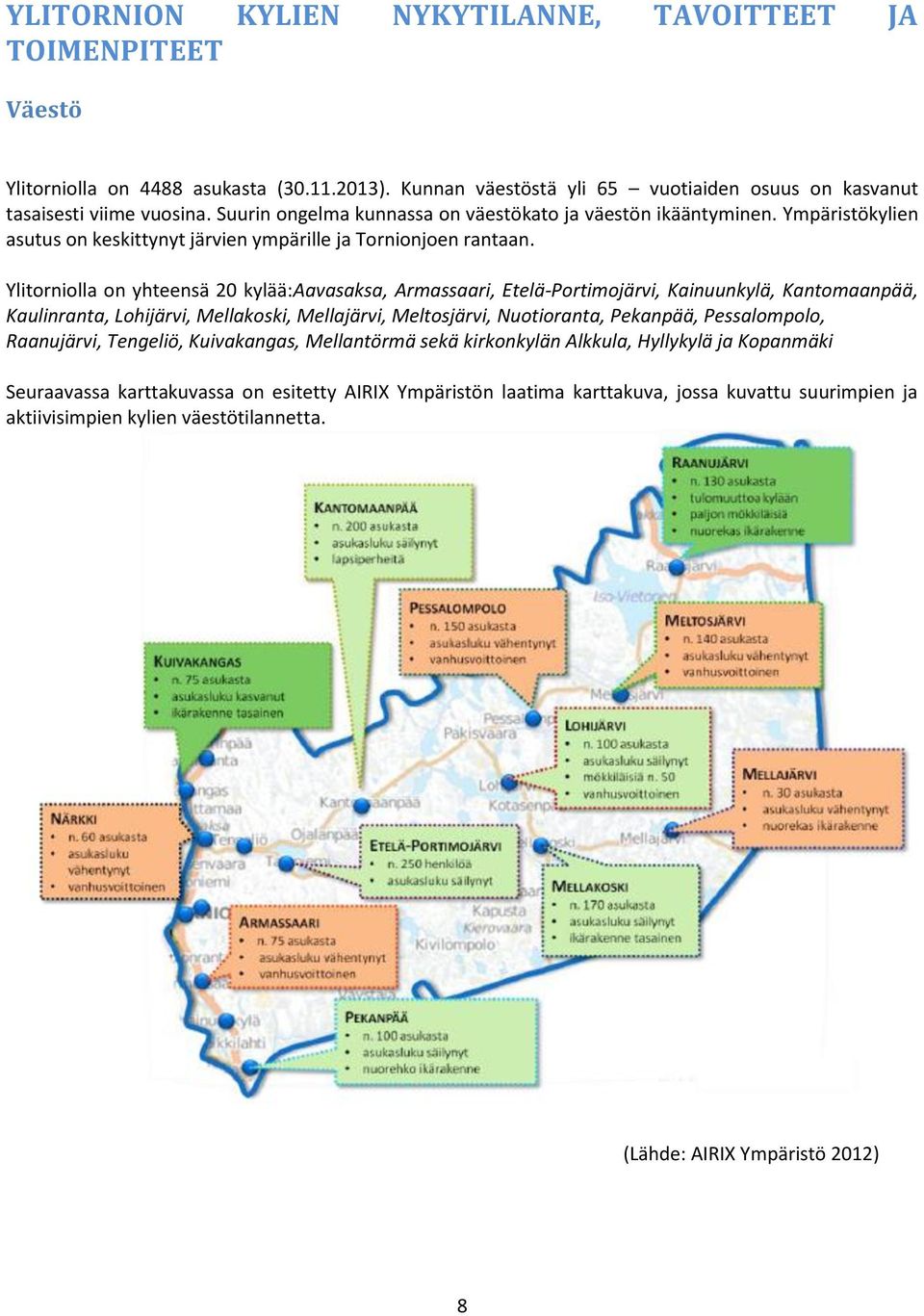 Ylitorniolla on yhteensä 20 kylää:aavasaksa, Armassaari, Etelä-Portimojärvi, Kainuunkylä, Kantomaanpää, Kaulinranta, Lohijärvi, Mellakoski, Mellajärvi, Meltosjärvi, Nuotioranta, Pekanpää,