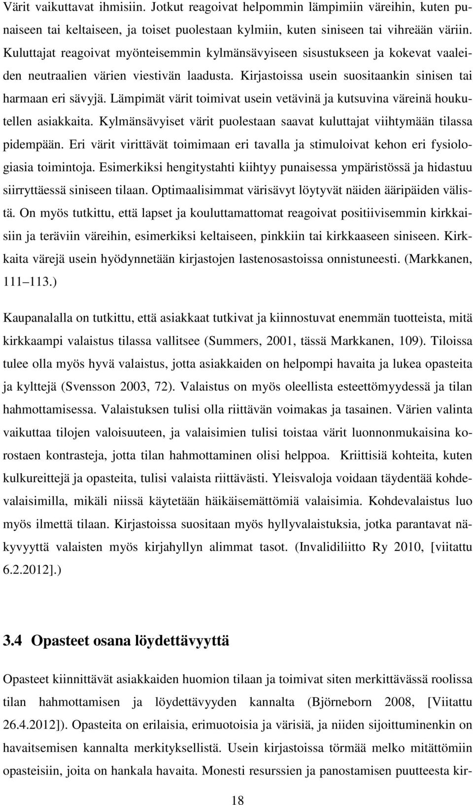 Lämpimät värit toimivat usein vetävinä ja kutsuvina väreinä houkutellen asiakkaita. Kylmänsävyiset värit puolestaan saavat kuluttajat viihtymään tilassa pidempään.