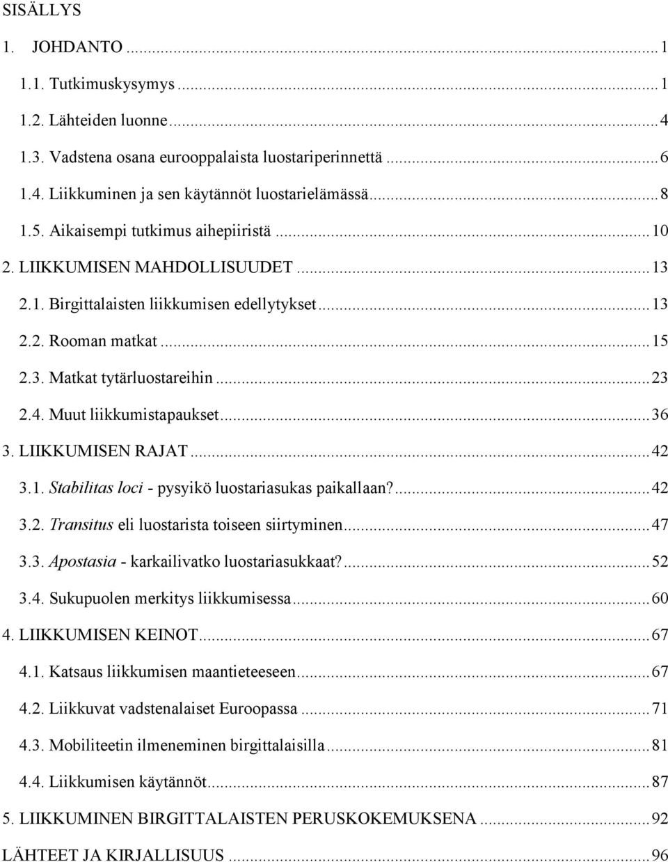 Muut liikkumistapaukset... 36 3. LIIKKUMISEN RAJAT... 42 3.1. Stabilitas loci - pysyikö luostariasukas paikallaan?... 42 3.2. Transitus eli luostarista toiseen siirtyminen... 47 3.3. Apostasia - karkailivatko luostariasukkaat?