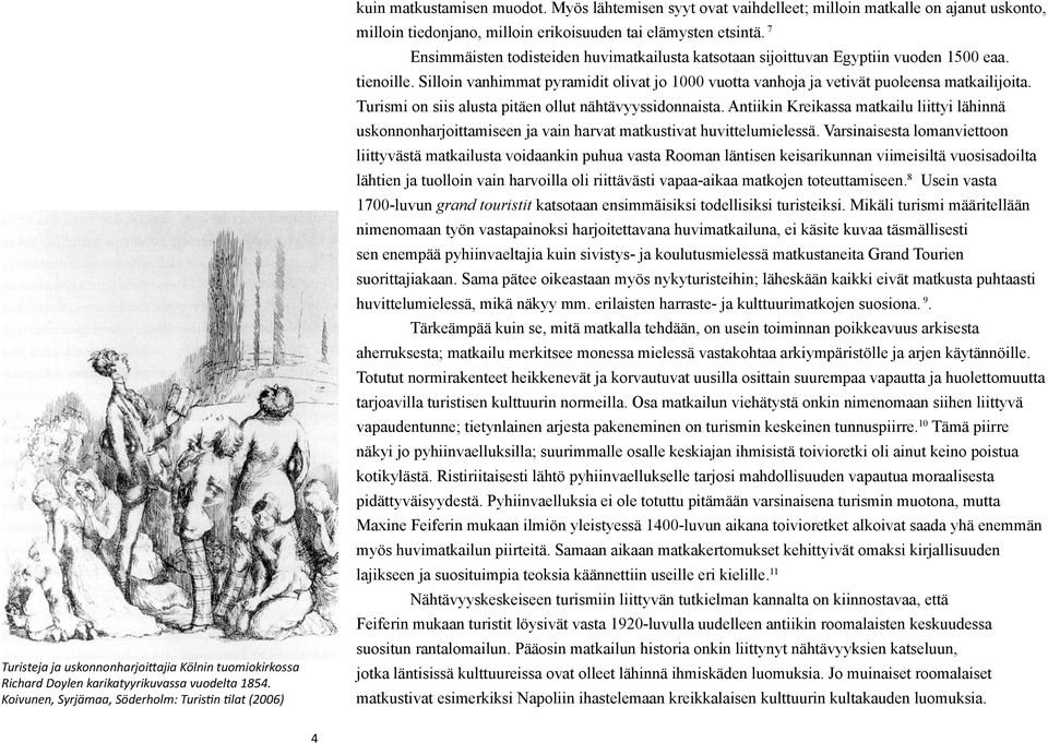 7 Ensimmäisten todisteiden huvimatkailusta katsotaan sijoittuvan Egyptiin vuoden 1500 eaa. tienoille. Silloin vanhimmat pyramidit olivat jo 1000 vuotta vanhoja ja vetivät puoleensa matkailijoita.