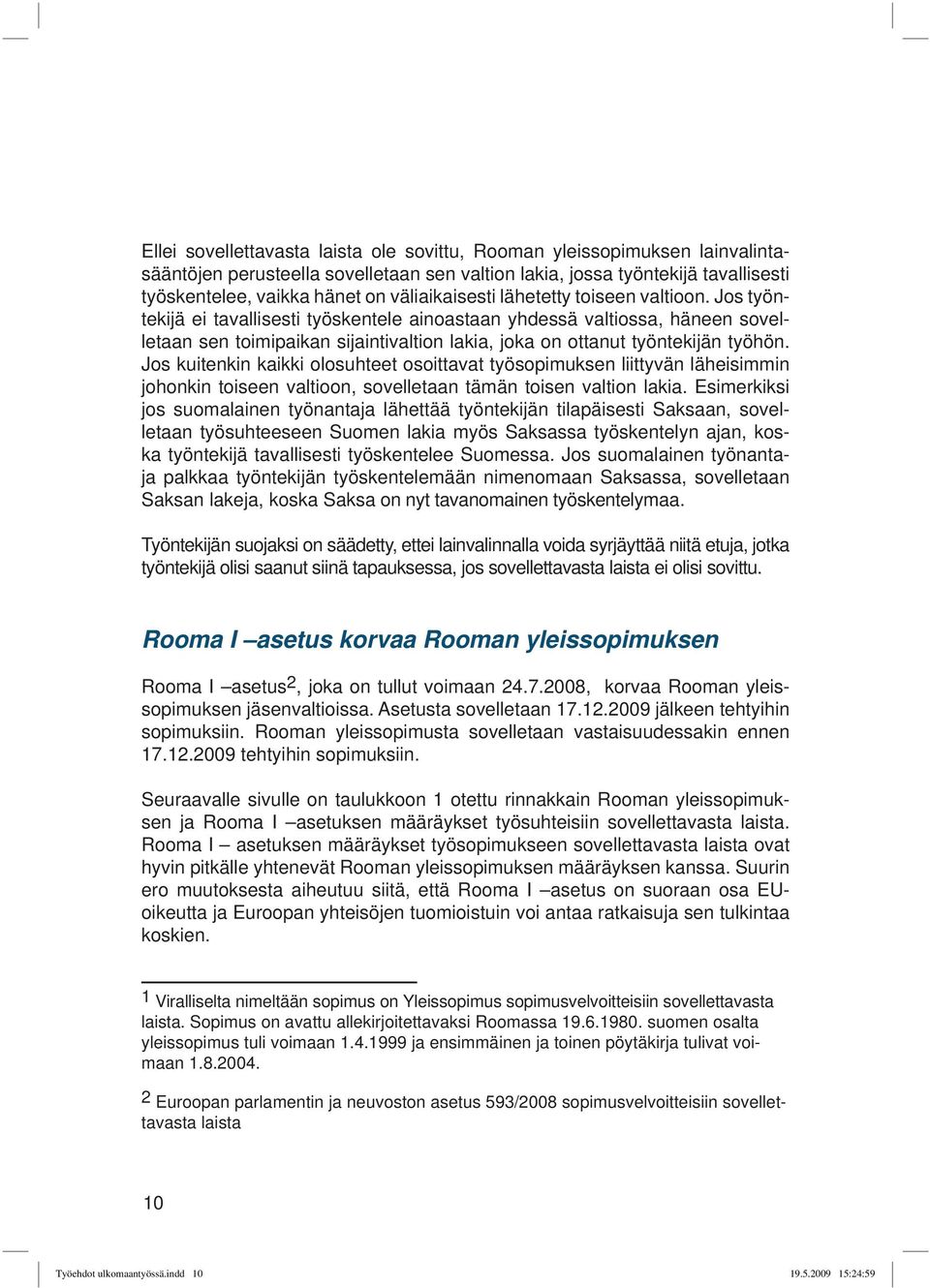 Jos työntekijä ei tavallisesti työskentele ainoastaan yhdessä valtiossa, häneen sovelletaan sen toimipaikan sijaintivaltion lakia, joka on ottanut työntekijän työhön.