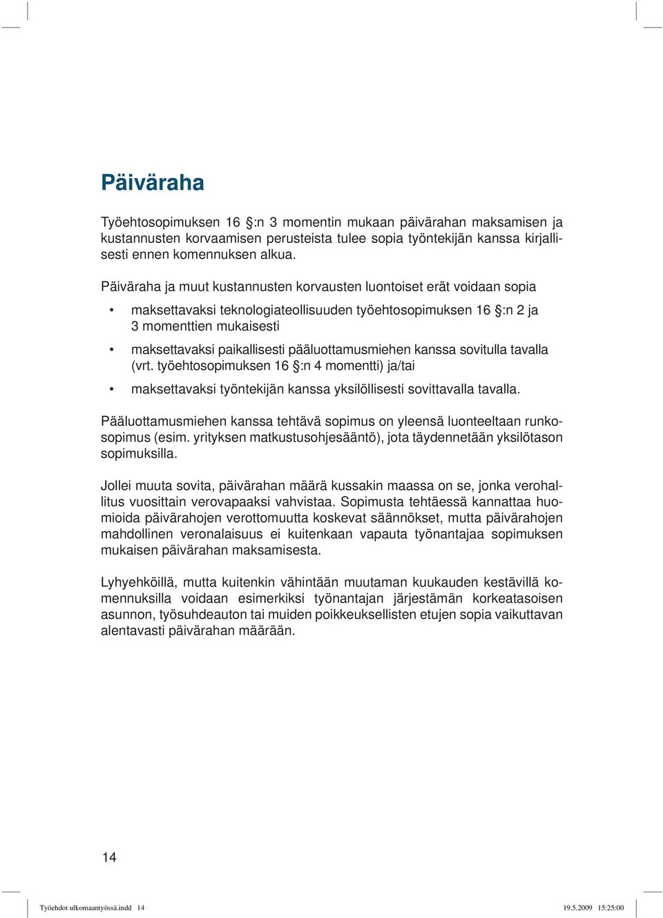 pääluottamusmiehen kanssa sovitulla tavalla (vrt. työehtosopimuksen 16 :n 4 momentti) ja/tai maksettavaksi työntekijän kanssa yksilöllisesti sovittavalla tavalla.