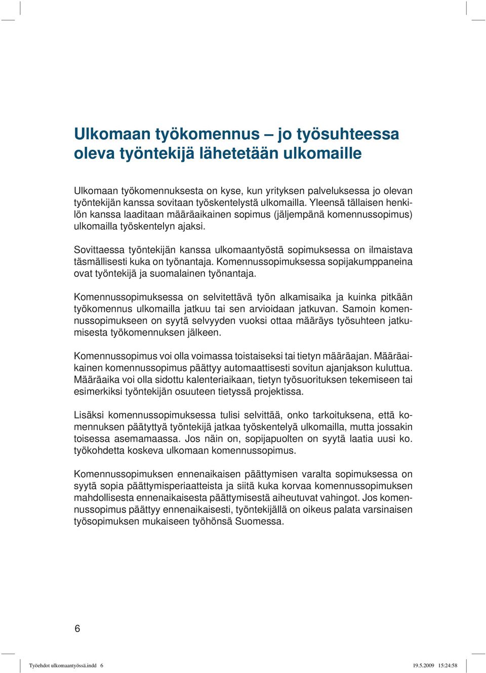 Sovittaessa työntekijän kanssa ulkomaantyöstä sopimuksessa on ilmaistava täsmällisesti kuka on työnantaja. Komennussopimuksessa sopijakumppaneina ovat työntekijä ja suomalainen työnantaja.