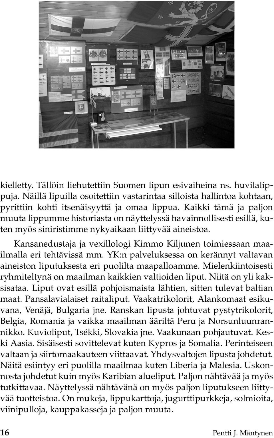 Kansanedustaja ja vexillologi Kimmo Kiljunen toimiessaan maailmalla eri tehtävissä mm. YK:n palveluksessa on kerännyt valtavan aineiston liputuksesta eri puolilta maapalloamme.