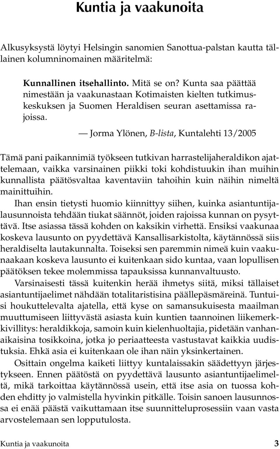 Jorma Ylönen, B-lista, Kuntalehti 13/2005 Tämä pani paikannimiä työkseen tutkivan harrastelijaheraldikon ajattelemaan, vaikka varsinainen piikki toki kohdistuukin ihan muihin kunnallista päätösvaltaa