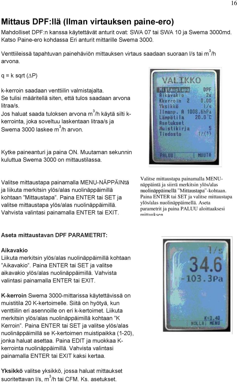 Se tulisi määritellä siten, että tulos saadaan arvona litraa/s. Jos haluat saada tuloksen arvona m 3 /h käytä silti k- kerrointa, joka soveltuu laskentaan litraa/s ja Swema 3000 laskee m 3 /h arvon.