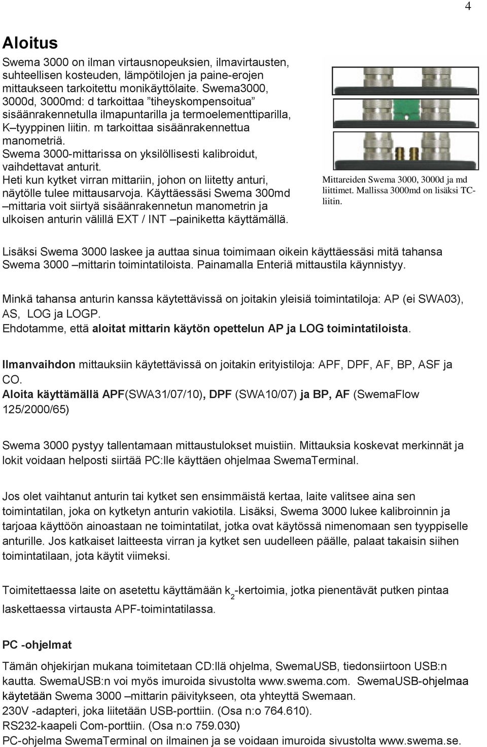 Swema 3000-mittarissa on yksilöllisesti kalibroidut, vaihdettavat anturit. Heti kun kytket virran mittariin, johon on liitetty anturi, näytölle tulee mittausarvoja.