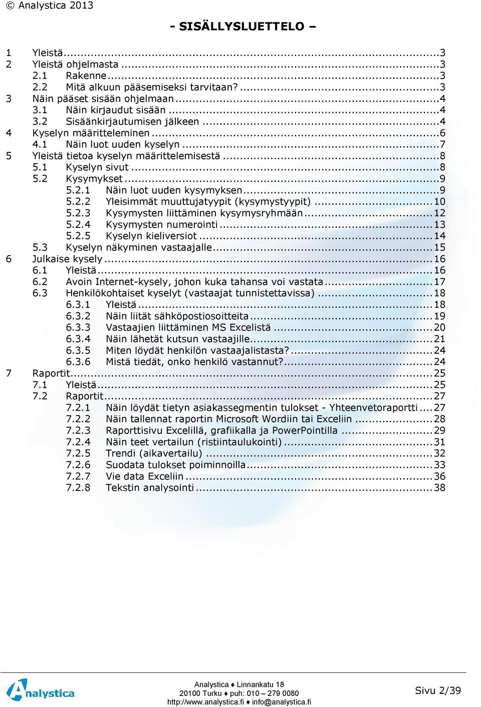 .. 10 5.2.3 Kysymysten liittäminen kysymysryhmään... 12 5.2.4 Kysymysten numerointi... 13 5.2.5 Kyselyn kieliversiot... 14 5.3 Kyselyn näkyminen vastaajalle... 15 6 Julkaise kysely... 16 6.1 Yleistä.